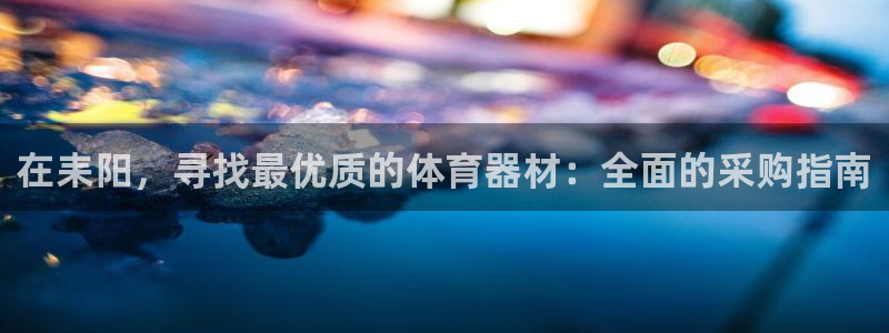 尊龙凯时有封银行卡的吗：在耒阳，寻找最优质的体育器材