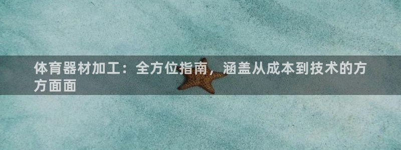 尊龙人生就是博旧版网址：体育器材加工：全方位指南，涵