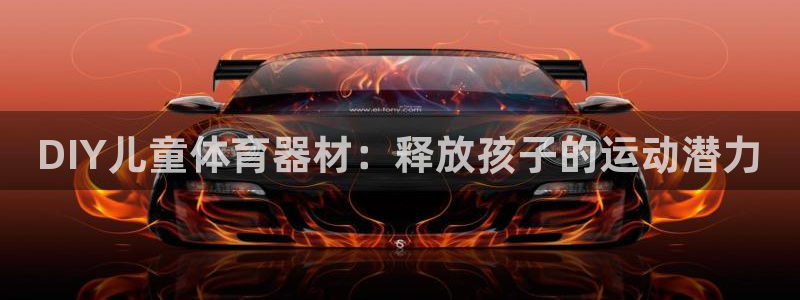 尊龙凯时网站登录：DIY儿童体育器材：释放孩子的运动