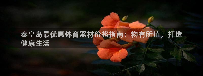尊龙凯时的最新消息：秦皇岛最优惠体育器材价格指南：物