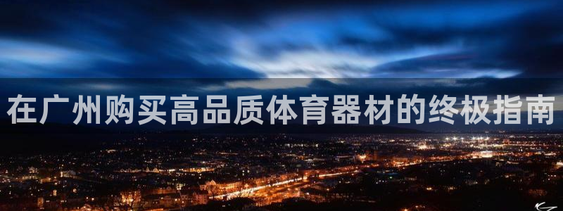 尊龙ag旗舰厅官网登录：在广州购买高品质体育器材的终