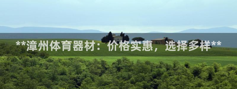 Ag尊龙平台：**漳州体育器材：价格实惠，选择多样*