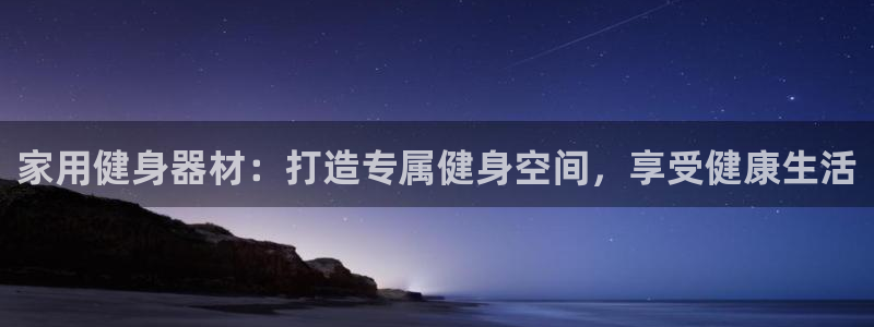 尊龙凯时网娱乐官网：家用健身器材：打造专属健身空间，