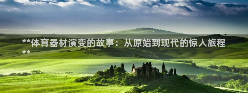 尊龙官方网站首页：**体育器材演变的故事：从原始到现