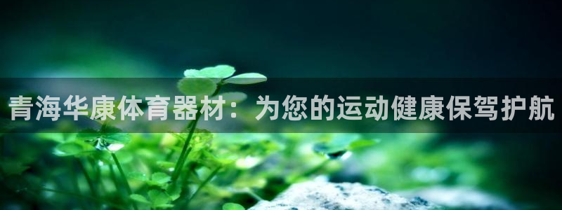 尊龙ag旗舰厅官网·(中国)官方入口：青海华康体育器