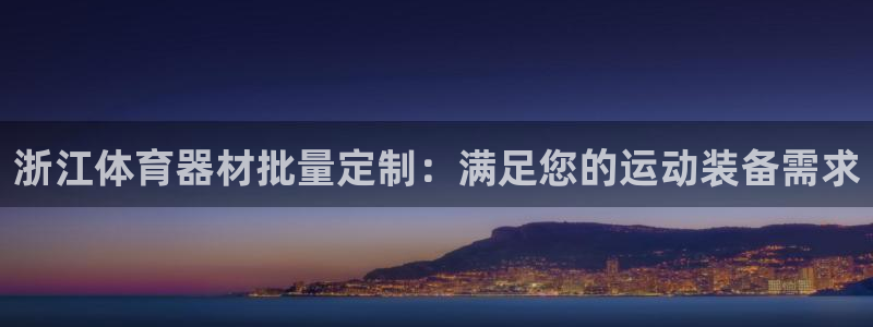 尊龙凯时人生就是搏 品牌专区：浙江体育器材批量定制：