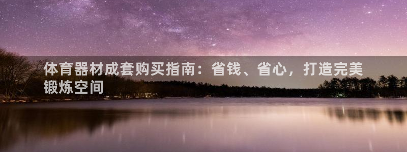 尊龙会：体育器材成套购买指南：省钱、省心，打造完美

