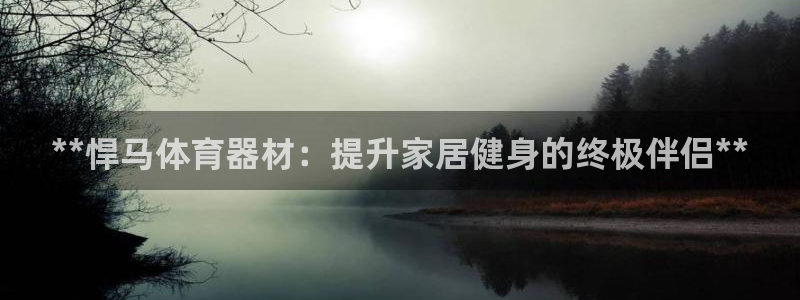 尊龙凯时网站赌愽是真的吗：**悍马体育器材：提升家居