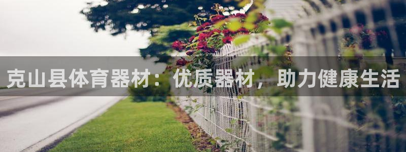 尊龙凯时发展历程：克山县体育器材：优质器材，助力健康