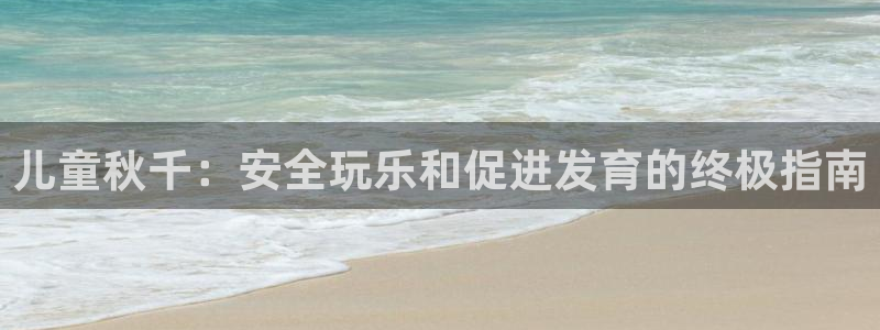 尊龙凯时可以提现吗：儿童秋千：安全玩乐和促进发育的终