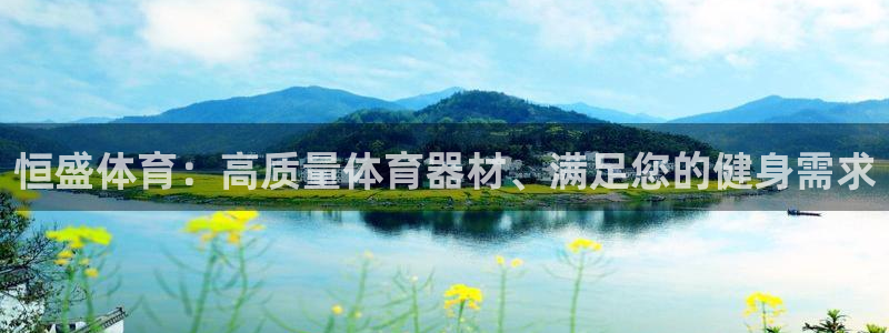 凯时ag旗舰厅：恒盛体育：高质量体育器材、满足您的健