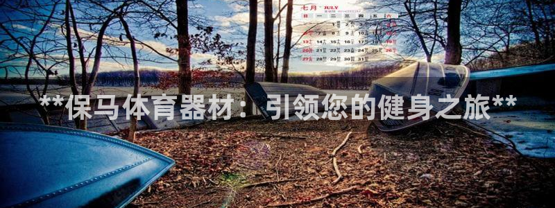尊龙app注册官网：**保马体育器材：引领您的健身之