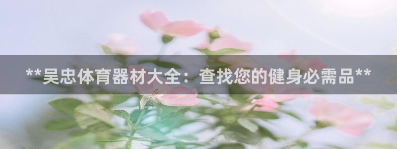 尊龙t600怎么样：**吴忠体育器材大全：查找您的健