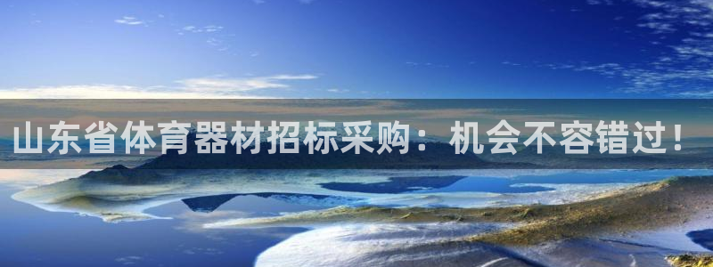 凯时官网手机版首页：山东省体育器材招标采购：机会不容