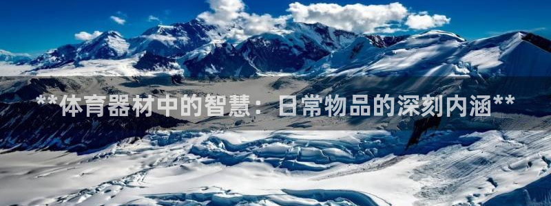 Z6尊龙凯时登录：**体育器材中的智慧：日常物品的深