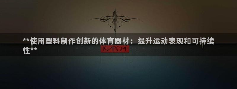 尊龙手机端下载：**使用塑料制作创新的体育器材：提升