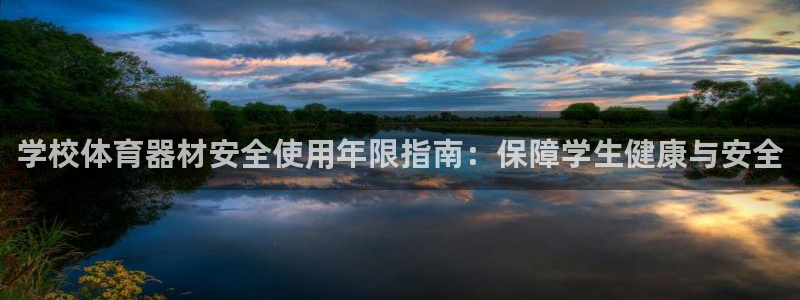 z6尊龙凯时ag旗舰厅：学校体育器材安全使用年限指南