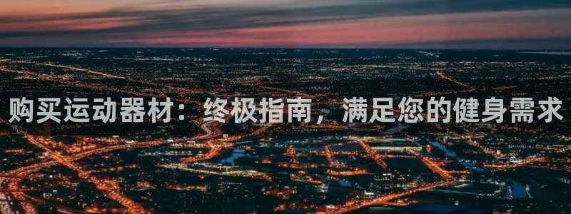 尊龙物流怎么样：购买运动器材：终极指南，满足您的健身