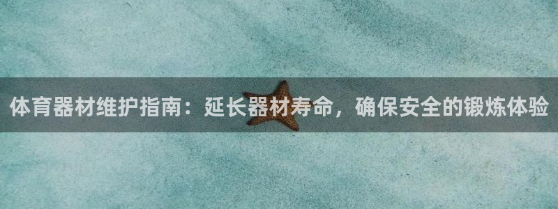 凯时国际官方版：体育器材维护指南：延长器材寿命，确保