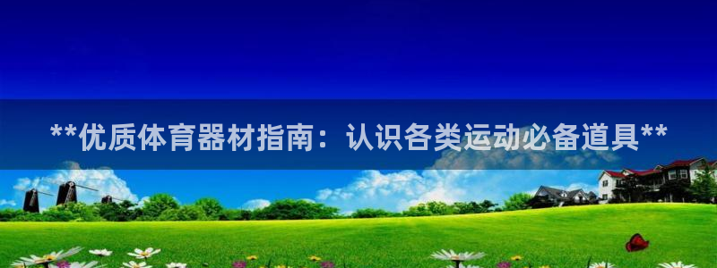 凯时首页登录：**优质体育器材指南：认识各类运动必备