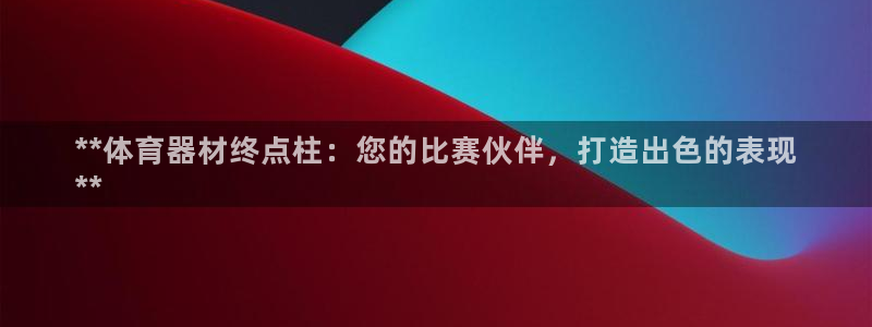 尊龙登录首页：**体育器材终点柱：您的比赛伙伴，打造