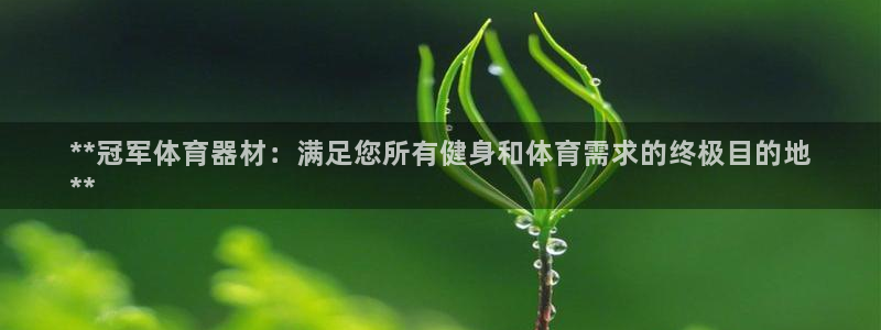 尊龙凯时总部在哪里：**冠军体育器材：满足您所有健身