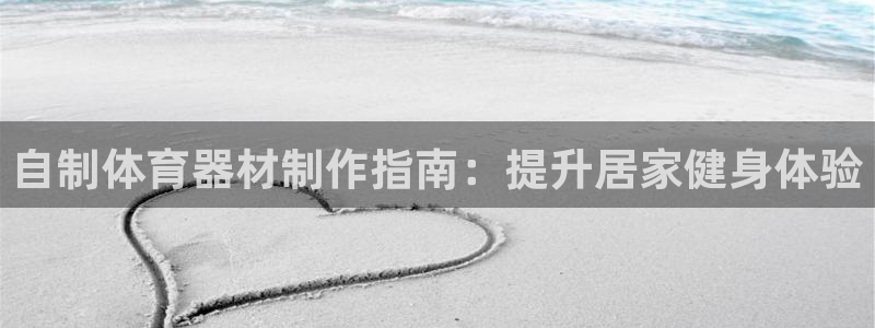 尊龙人生就是博一下下：自制体育器材制作指南：提升居家