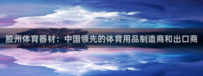 尊龙凯时app安装：胶州体育器材：中国领先的体育用品