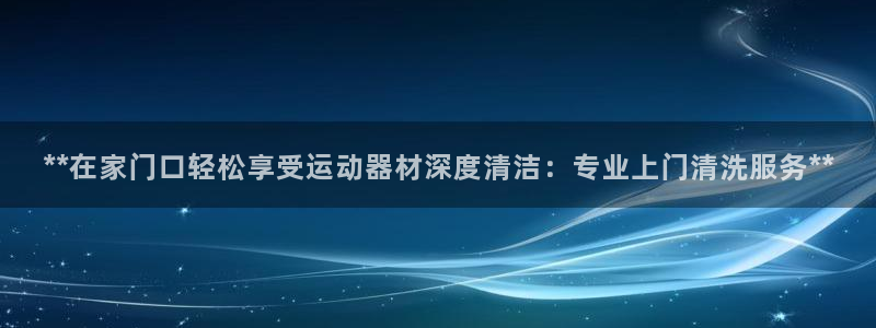 凯时首页地址：**在家门口轻松享受运动器材深度清洁：