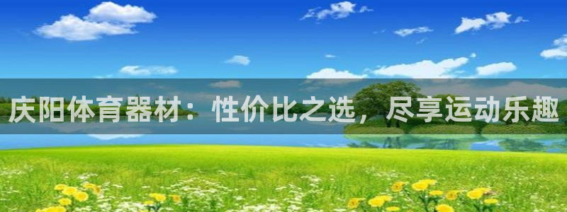 凯时k8娱乐唯一官网：庆阳体育器材：性价比之选，尽享