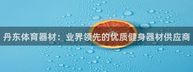 尊龙凯时取款一直支付中：丹东体育器材：业界领先的优质