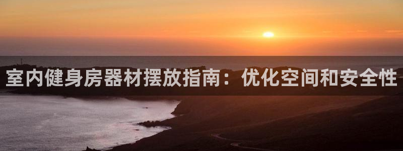 尊龙凯时导航菜单首页：室内健身房器材摆放指南：优化空