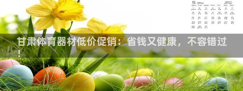 ag尊龙官方网站app：甘肃体育器材低价促销：省钱又