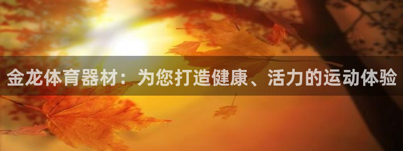 尊龙凯时是大平台吗：金龙体育器材：为您打造健康、活力