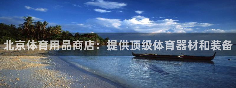 尊龙网站手机下载：北京体育用品商店：提供顶级体育器材