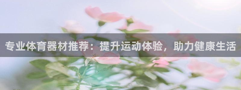 凯时kb88官网网址：专业体育器材推荐：提升运动体验
