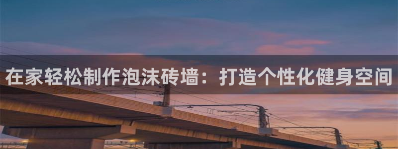 尊龙官网：在家轻松制作泡沫砖墙：打造个性化健身空间