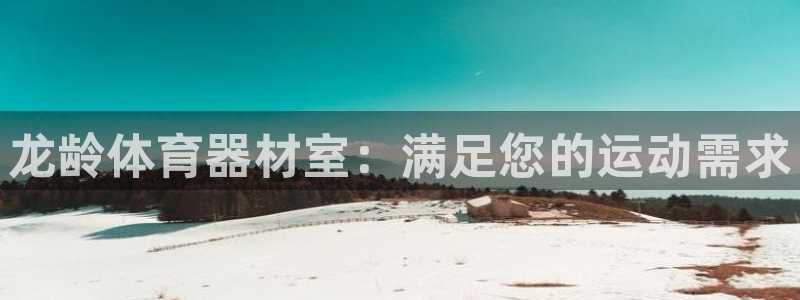 尊龙凯时app官方网站：龙龄体育器材室：满足您的运动
