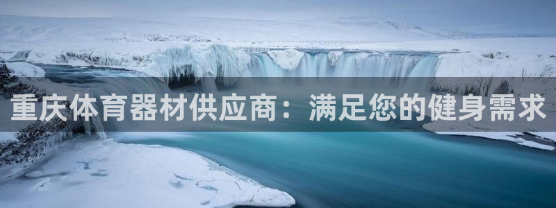 尊龙凯时官网版登录：重庆体育器材供应商：满足您的健身