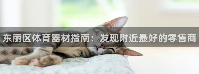 尊龙凯时法拉币：东丽区体育器材指南：发现附近最好的零