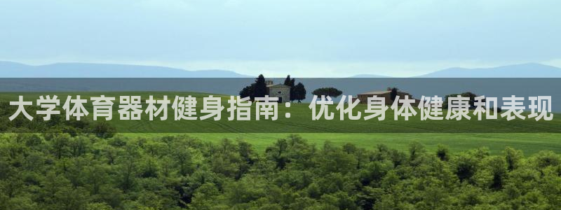 ag旗舰平台尊龙代言：大学体育器材健身指南：优化身体