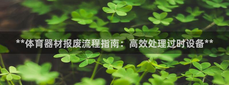 ag尊龙怎么样：**体育器材报废流程指南：高效处理过