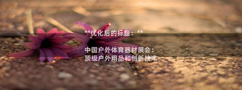 尊龙凯时app官方网站：**优化后的标题：**

中