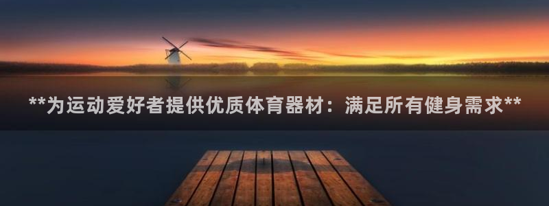 尊龙凯时平台怎么样：**为运动爱好者提供优质体育器材