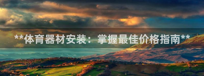 凯时国际娱乐官方网址：**体育器材安装：掌握最佳价格