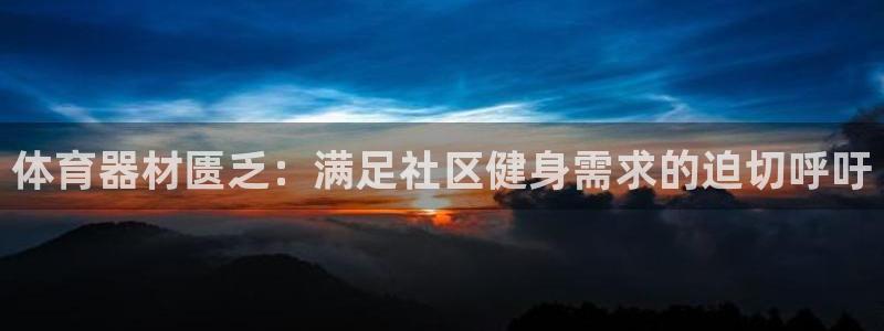 尊龙凯时贴吧：体育器材匮乏：满足社区健身需求的迫切呼