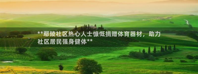 尊龙官方app下载：**鄢陵社区热心人士慷慨捐赠体育