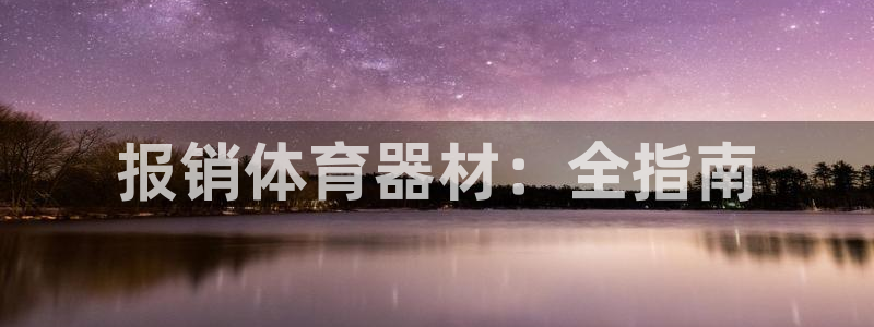 尊龙d88官网准认来就送38：报销体育器材：全指南