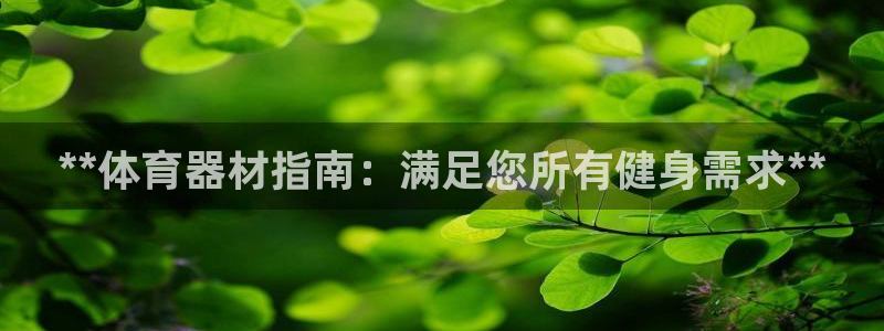尊龙凯时z6官网：**体育器材指南：满足您所有健身需