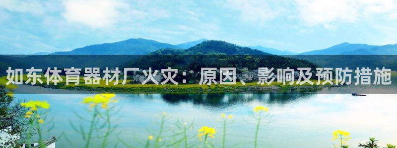 尊龙凯时家居是品牌吗：如东体育器材厂火灾：原因、影响